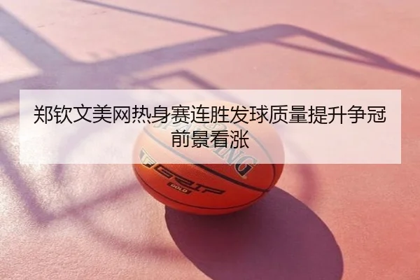 郑钦文美网热身赛连胜发球质量提升争冠前景看涨