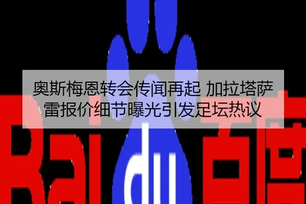 奥斯梅恩转会传闻再起 加拉塔萨雷报价细节曝光引发足坛热议