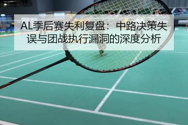 AL季后赛失利复盘：中路决策失误与团战执行漏洞的深度分析