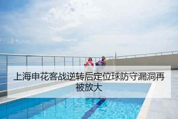 上海申花客战逆转后定位球防守漏洞再被放大