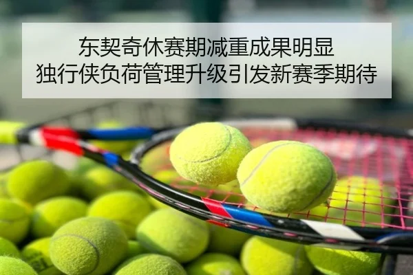 东契奇休赛期减重成果明显 独行侠负荷管理升级引发新赛季期待